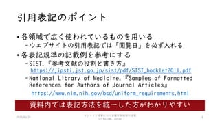 引用表記のポイント
• 各領域で広く使われているものを用いる
-ウェブサイトの引用表記では「閲覧日」を必ず入れる
• 各表記規準の記載例を参考にする
-SIST.『参考文献の役割と書き方』
https://jipsti.jst.go.jp/sist/pdf/SIST_booklet2011.pdf
-National Library of Medicine.『Samples of Formatted
References for Authors of Journal Articles』
https://www.nlm.nih.gov/bsd/uniform_requirements.html
8
資料内では表記方法を統一した方がわかりやすい
2020/03/29
オンライン授業における著作物利用の注意
(c) KOJIMA, Satomi
 
