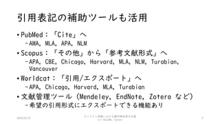 引用表記の補助ツールも活用
• PubMed：「Cite」へ
-AMA, MLA, APA, NLM
• Scopus：「その他」から「参考文献形式」へ
-APA, CBE, Chicago, Harvard, MLA, NLM, Turabian,
Vancouver
• Worldcat：「引用/エクスポート」へ
-APA, Chicago, Harvard, MLA, Turabian
• 文献管理ツール（Mendeley, EndNote, Zotero など）
-希望の引用形式にエクスポートできる機能あり
92020/03/29
オンライン授業における著作物利用の注意
(c) KOJIMA, Satomi
 