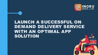 LAUNCH A SUCCESSFUL ON-
DEMAND DELIVERY SERVICE
WITH AN OPTIMAL APP
SOLUTION
 