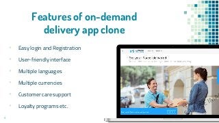 Features of on-demand
delivery app clone
▪ Easy login and Registration
▪ User-friendly interface
▪ Multiple languages
▪ Multiple currencies
▪ Customer care support
▪ Loyalty programs etc.
4
 