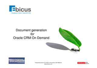 Document generation
          for
Oracle CRM On Demand




            Teleportboulevard 110 1043 EJ Amsterdam 020-4868146
                               www.ebicus.com
 