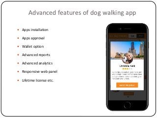 Advanced features of dog walking app
 Apps installation
 Apps approval
 Wallet option
 Advanced reports
 Advanced analytics
 Responsive web panel
 Lifetime license etc.
 