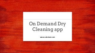 On Demand Dry
Cleaning app
www.cubetaxi.com
 