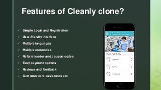 z
Features of Cleanly clone?
 Simple Login and Registration
 User-friendly interface
 Multiple languages
 Multiple currencies
 Referral codes and coupon codes
 Easy payment options
 Reviews and feedback
 Customer care assistance etc.
 