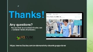 z
Thanks!
Any questions?
You can find us at sales@v3cube.com
+1(858)427-0668 (Worldwide)
https://www.v3cube.com/on-demand-dry-cleaning-app-clone/
 