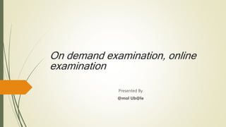 On demand examination, online
examination
Presented By
@mol Ub@le
 