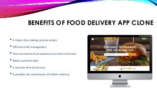 BENEFITS OF FOOD DELIVERY APP CLONE
• It makes the ordering process simple
• Efficient order management
• One can monitor their expenses incurred in real time.
• Better customer data
• It save the time of the user
• It provides the convenience of mobile ordering
 