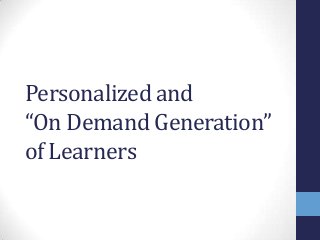 Personalized and
“On Demand Generation”
of Learners
 