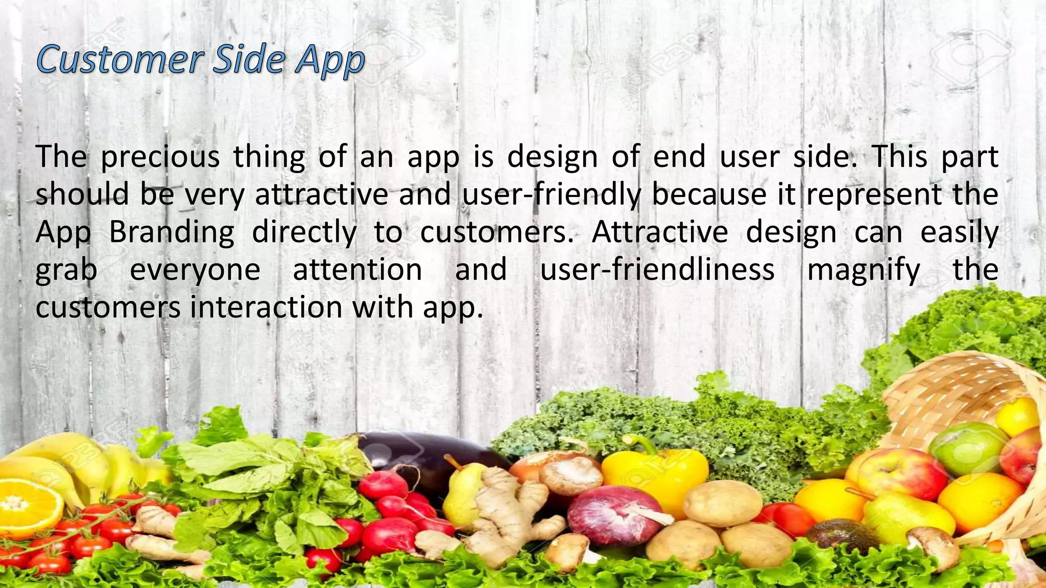 The precious thing of an app is design of end user side. This part
should be very attractive and user-friendly because it represent the
App Branding directly to customers. Attractive design can easily
grab everyone attention and user-friendliness magnify the
customers interaction with app.
 