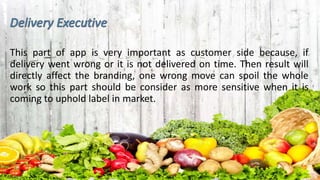 This part of app is very important as customer side because, if
delivery went wrong or it is not delivered on time. Then result will
directly affect the branding, one wrong move can spoil the whole
work so this part should be consider as more sensitive when it is
coming to uphold label in market.
 