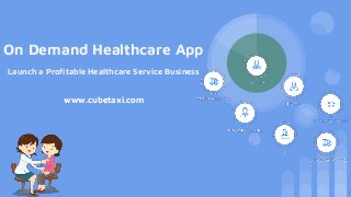On Demand Healthcare App
Launch a Profitable Healthcare Service Business
www.cubetaxi.com
 