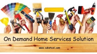On Demand Home Services Solution
www.cubetaxi.com
 