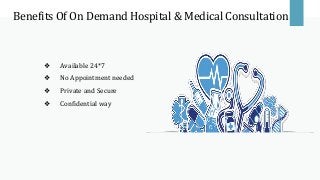 Benefits Of On Demand Hospital & Medical Consultation
❖ Available 24*7
❖ No Appointment needed
❖ Private and Secure
❖ Confidential way
 