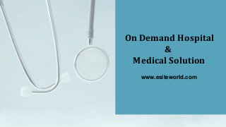 On Demand Hospital
&
Medical Solution
www.esiteworld.com
 
