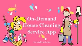 On-Demand
House Cleaning
Service App
www.cubetaxi.com
 