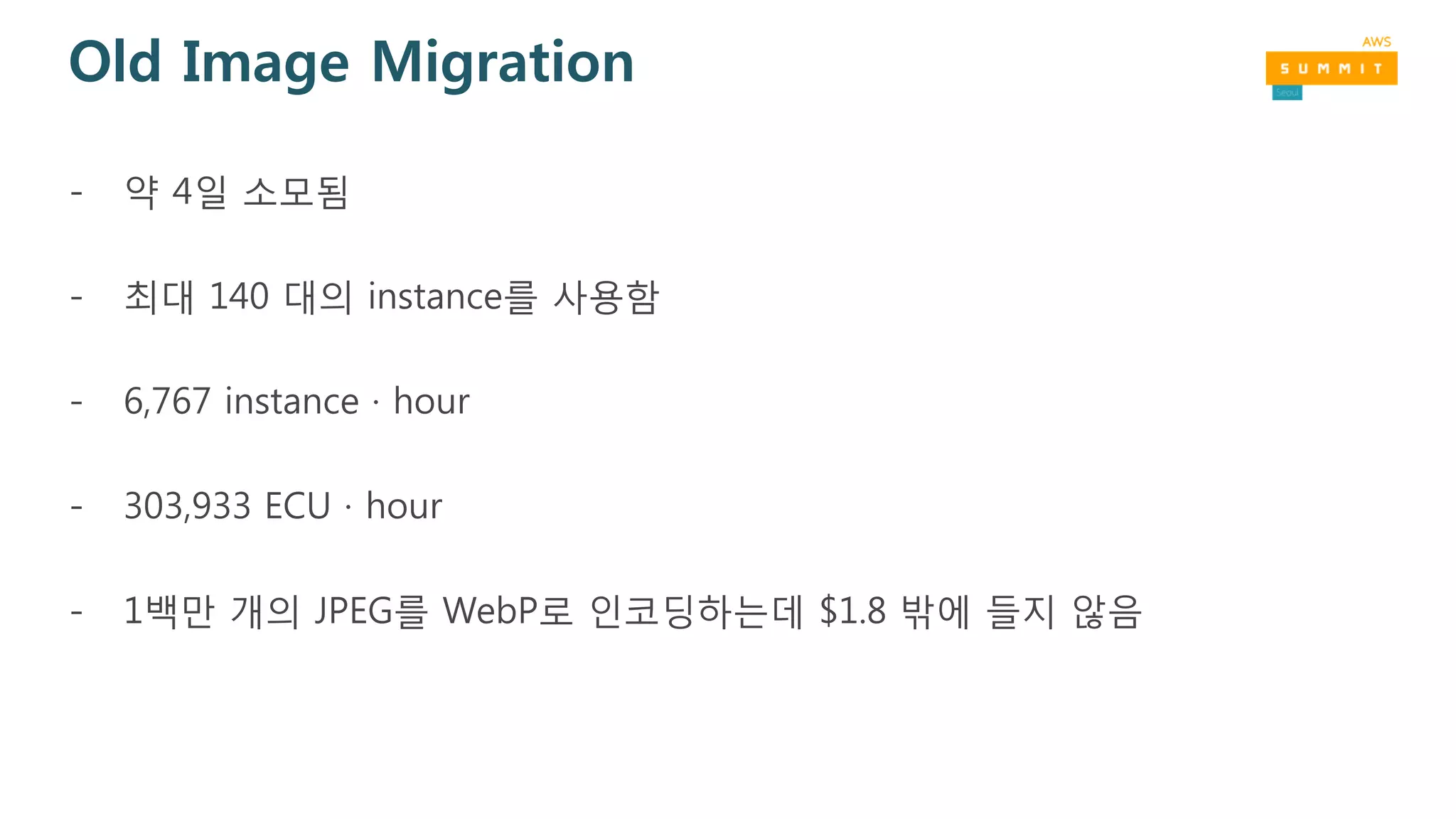 Old Image Migration
- 약 4일 소모됨
- 최대 140 대의 instance를 사용함
- 6,767 instance · hour
- 303,933 ECU · hour
- 1백만 개의 JPEG를 WebP로 인코딩하는데 $1.8 밖에 들지 않음
 