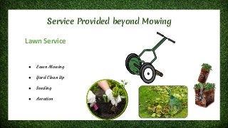 Service Provided beyond Mowing
Lawn Service
● Lawn Mowing
● Yard Clean Up
● Seeding
● Aeration
 