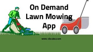 On Demand
Lawn Mowing
App
www.v3cube.com
 