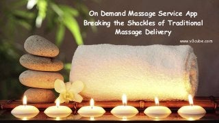 On Demand Massage Service App
Breaking the Shackles of Traditional
Massage Delivery
www.v3cube.com
 