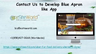 Contact Us to Develop Blue Apron
like App
https://www.esiteworld.com/uber-for-food-delivery-ubereats-clone/
biz@esiteworld.com
+1(858)427-0668 (Worldwide)
 
