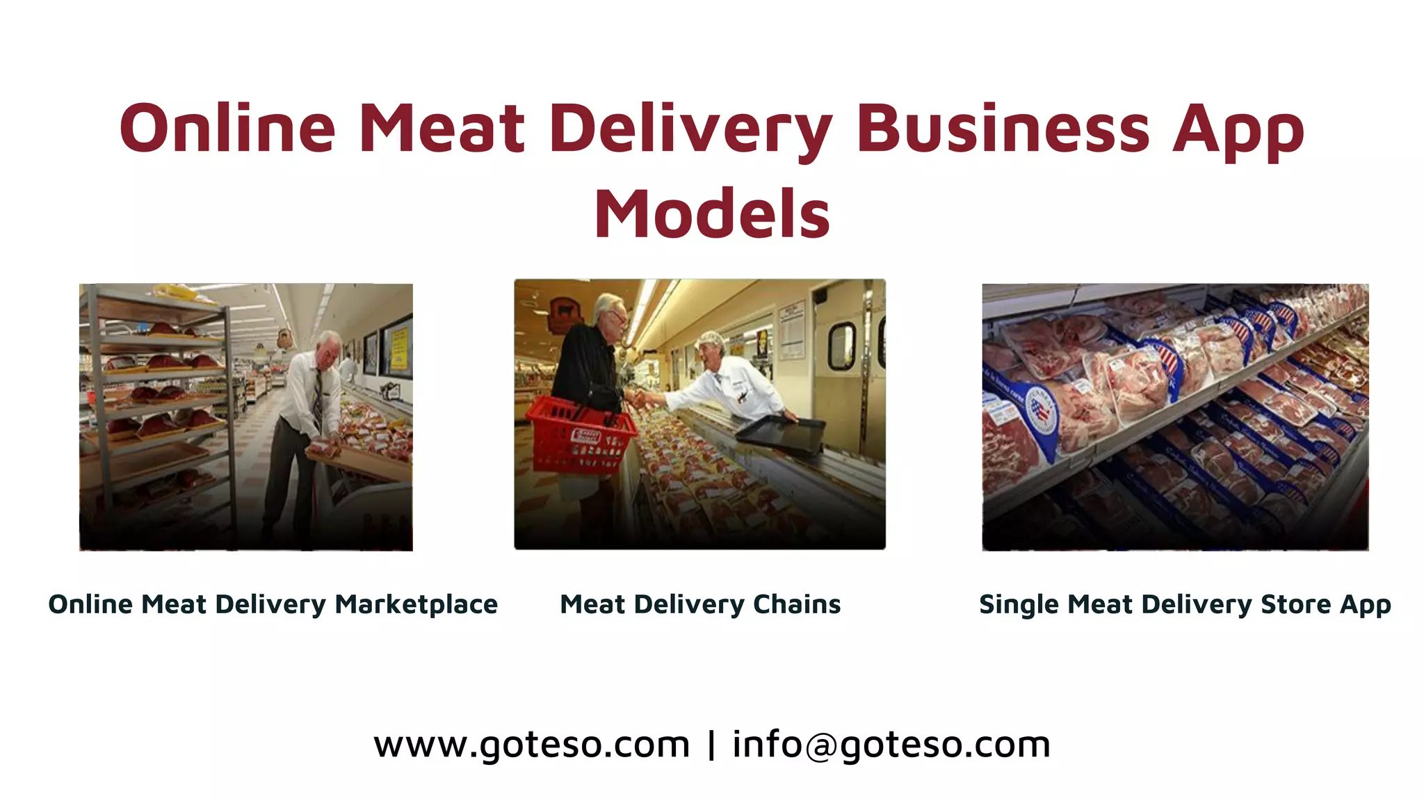 Online Meat Delivery Business App
Models
Online Meat Delivery Marketplace Meat Delivery Chains Single Meat Delivery Store App
www.goteso.com | info@goteso.com
 