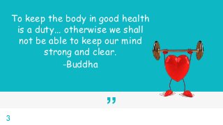 ”
To keep the body in good health
is a duty... otherwise we shall
not be able to keep our mind
strong and clear.
-Buddha
3
 