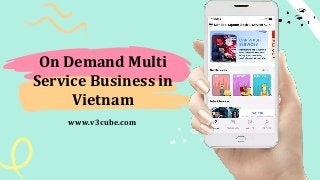 On Demand Multi
Service Business in
Vietnam
www.v3cube.com
 