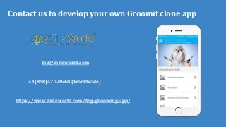 Contact us to develop your own Groomit clone app
biz@esiteworld.com
+1(858)427-0668 (Worldwide)
https://www.esiteworld.com/dog-grooming-app/
 