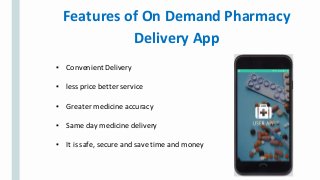 Features of On Demand Pharmacy
Delivery App
▪ Convenient Delivery
▪ less price better service
▪ Greater medicine accuracy
▪ Same day medicine delivery
▪ It is safe, secure and save time and money
 