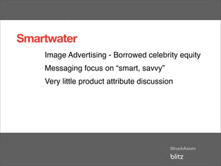Smartwater
    Image Advertising - Borrowed celebrity equity
    Messaging focus on “smart, savvy”
    Very little product attribute discussion
 