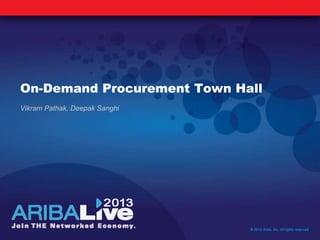 On-Demand Procurement Town Hall
Vikram Pathak, Deepak Sanghi
© 2013 Ariba, Inc. All rights reserved.
 