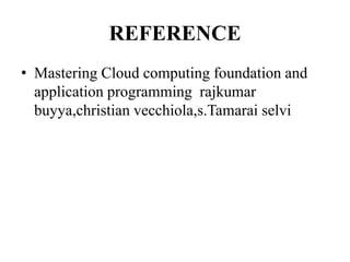 REFERENCE
• Mastering Cloud computing foundation and
application programming rajkumar
buyya,christian vecchiola,s.Tamarai selvi
 
