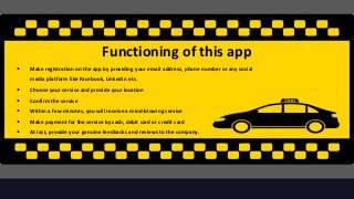 Functioning of this app
• Make registration on the app by providing your email address, phone number or any social
media platform like Facebook, LinkedIn etc.
• Choose your service and provide your location
• Confirm the service
• Within a few minutes, you will receive a mind-blowing service
• Make payment for the service by cash, debit card or credit card
• At last, provide your genuine feedbacks and reviews to the company.
 