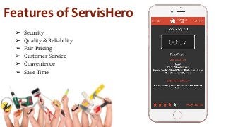 Features of ServisHero
➢ Security
➢ Quality & Reliability
➢ Fair Pricing
➢ Customer Service
➢ Convenience
➢ Save Time