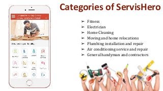 Categories of ServisHero
➢ Fitness
➢ Electrician
➢ Home Cleaning
➢ Moving and home relocations
➢ Plumbing installation and repair
➢ Air conditioning service and repair
➢ General handyman and contractors
