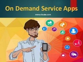 On Demand Service Apps
www.v3cube.com
 