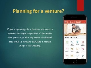 Planning for a venture?
If you are planning for a business and want to
hammer the tough competition of the market
then you can go with any service on demand
apps which is trustable and grips a positive
image in the industry.
 