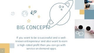 BIG CONCEPT?
If you want to be a successful and a well-
known entrepreneur and also want to earn
a high-rated profit then you can go with
service on demand apps.
5
 