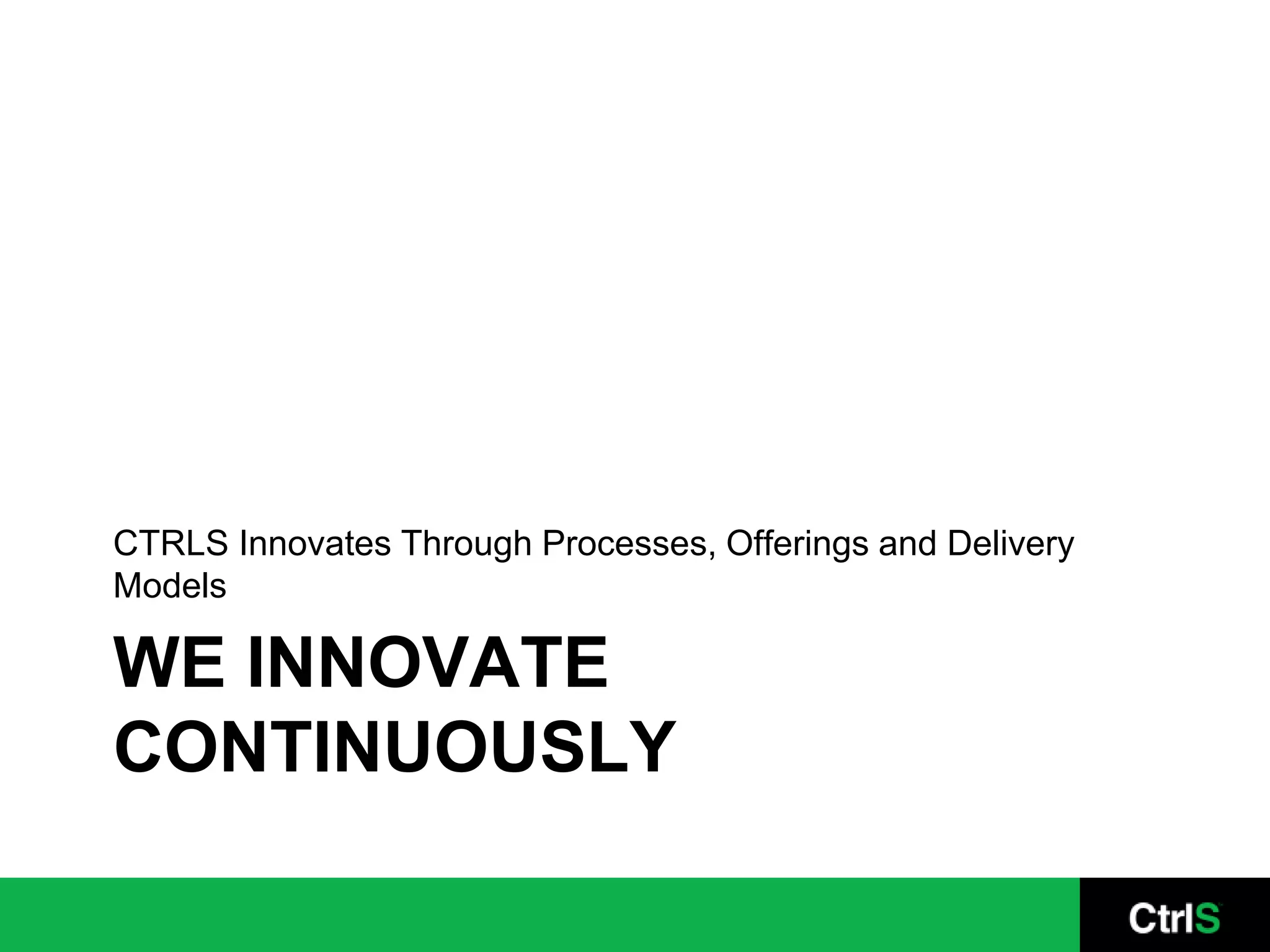 CTRLS Innovates Through Processes, Offerings and Delivery
Models

WE INNOVATE
CONTINUOUSLY
 