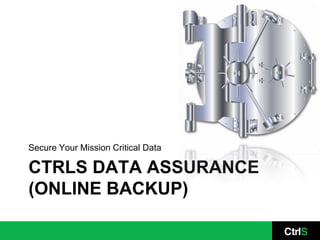 Secure Your Mission Critical Data

CTRLS DATA ASSURANCE
(ONLINE BACKUP)
 