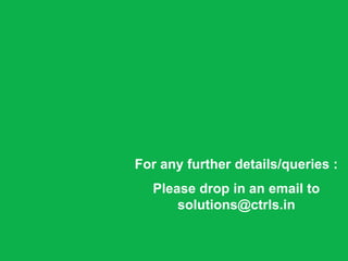 For any further details/queries :
  Please drop in an email to
      solutions@ctrls.in
 