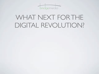 WHAT NEXT FOR THE
DIGITAL REVOLUTION?
 