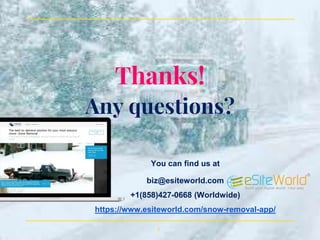 Thanks!
Any questions?
You can find us at
biz@esiteworld.com
+1(858)427-0668 (Worldwide)
https://www.esiteworld.com/snow-removal-app/
8
 