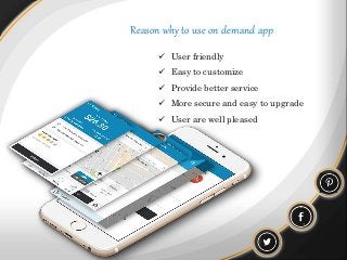 Reason why to use on demand app
 User friendly
 Easy to customize
 Provide better service
 More secure and easy to upgrade
 User are well pleased
 