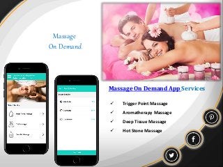 Massage
On Demand
Massage On Demand App Services
 Trigger Point Massage
 Aromatherapy Massage
 Deep Tissue Massage
 Hot Stone Massage
 