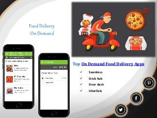 Food Delivery
On Demand
Top On Demand Food Delivery Apps
 Seamless
 Grub hub
 Door dash
 UberEats
 