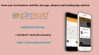 Grow your taxi business with the new-age, advance taxi booking App solution
https://www.esiteworld.com/
biz@esiteworld.com
+1(858)427-0668 (Worldwide)
 