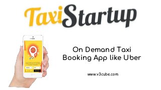On Demand Taxi
Booking App like Uber
www.v3cube.com
 