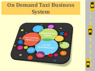 On Demand Taxi Business
System
 