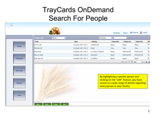 TrayCards OnDemand
  Search For People




               By highlighting a specific person and 
               clicking on the “edit” feature, you have 
               access to a wide range of details regarding 
               every person in your facility.




                                                              1
 